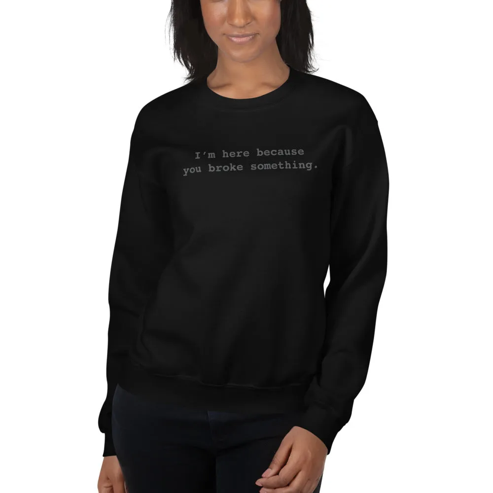 I'm Here Because You Broke Something Unisex Sweatshirts