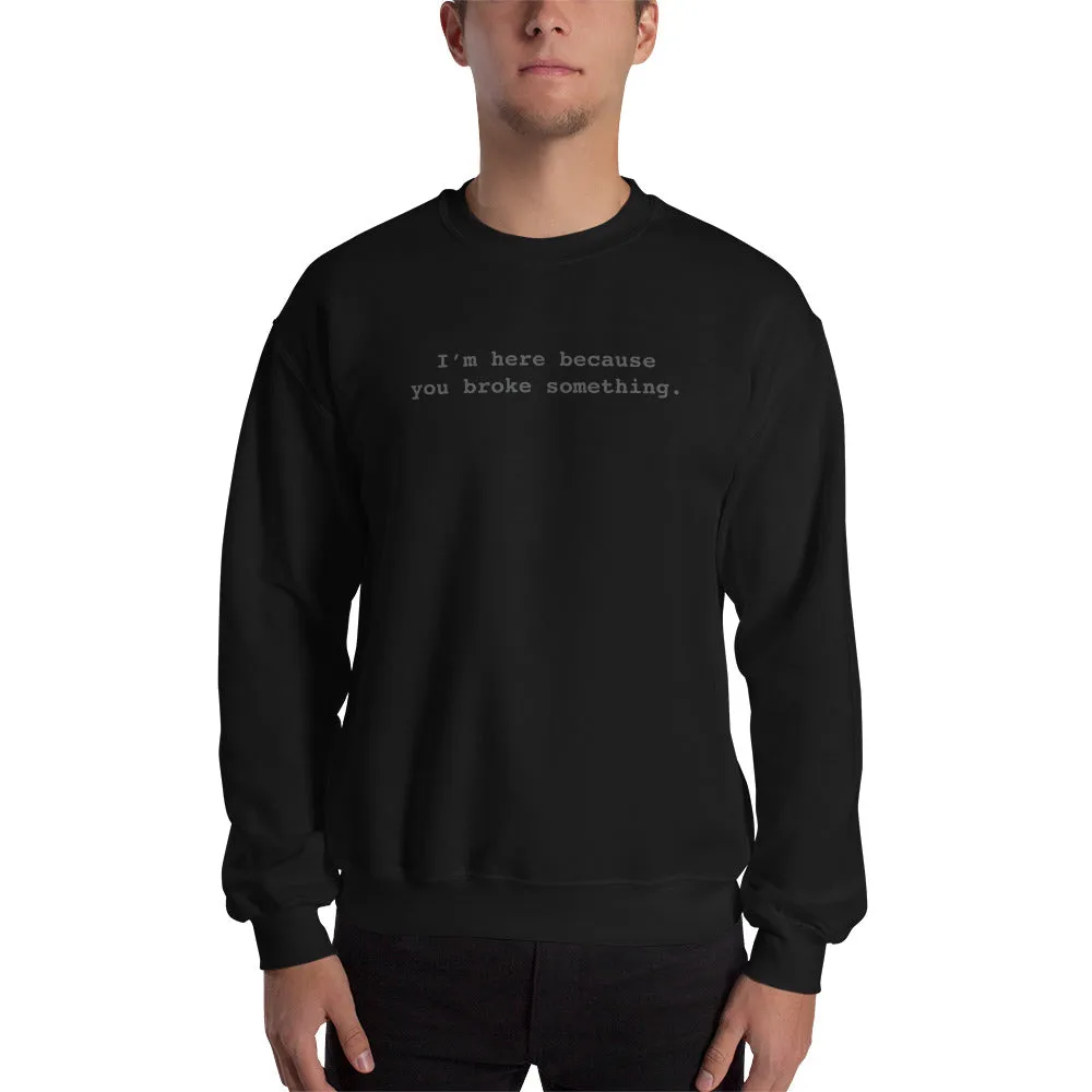 I'm Here Because You Broke Something Unisex Sweatshirts